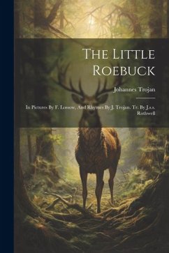 The Little Roebuck: In Pictures By F. Lossow, And Rhymes By J. Trojan. Tr. By J.s.s. Rothwell - Trojan, Johannes