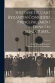 Histoire De L'art Byzantin Considéré Principalement Dans Les Miniatures...