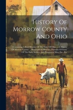 History Of Morrow County And Ohio: Containing A Brief History Of The State Of Ohio ... A History Of Morrow County ... Biographical Sketches, Portraits - Anonymous