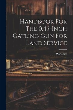 Handbook For The 0.45-inch Gatling Gun For Land Service - Office, War