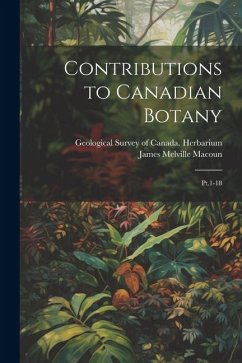 Contributions to Canadian Botany: Pt.1-18 - Macoun, James Melville