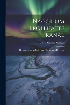 Något Om Trollhätte Kanal: Därvarande Vattenkraft, Samt Om Venerns Reglering - Nerman, Gustaf Magnus