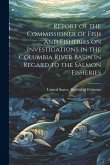 Report of the Commissioner of Fish and Fisheries on Investigations in the Columbia River Basin in Regard to the Salmon Fisheries