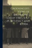 Groeninger's Views of Baltimore's Great Fires, July 25, 1873-Feb. 7 and 8, 1904 ..