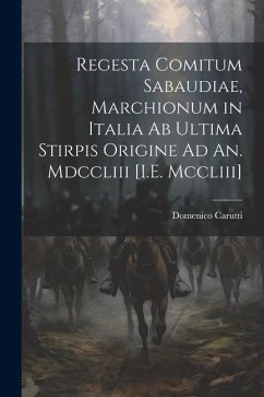 Regesta Comitum Sabaudiae, Marchionum in Italia Ab Ultima Stirpis Origine Ad An. Mdccliii [I.E. Mccliii] - Carutti, Domenico