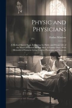 Physic and Physicians: A Medical Sketch Book, Exhibiting the Public and Private Life of the Most Celebrated Medical Men, of Former Days; With - Winslow, Forbes