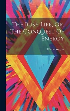 The Busy Life, Or, The Conquest Of Energy - Wagner, Charles
