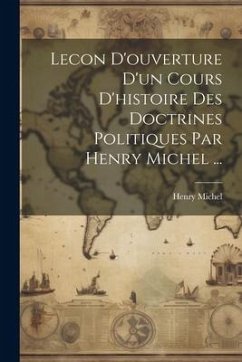 Lecon D'ouverture D'un Cours D'histoire Des Doctrines Politiques Par Henry Michel ... - Michel, Henry