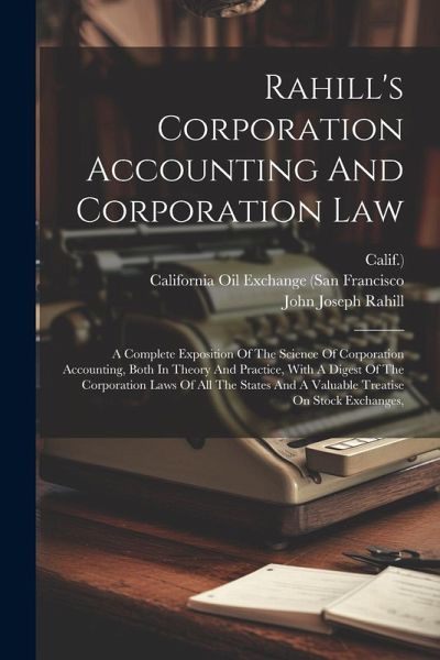 Rahill's Corporation Accounting And Corporation Law: A Complete Exposition Of The Science Of Corporation Accounting, Both In Theory And Practice, With Rahill's Corporation Accounting And Corporation Law: A Complete Exposition Of The Science Of Corporation Accounting, Both In Theory And Practice, With