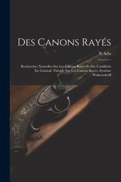 Des Canons Rayés: Recherches Nouvelles Sur Les Canons Rayés Et Sur L'artillerie En Général. Théorie Sur Les Canons Rayés. Système Wahren - Adts, N.