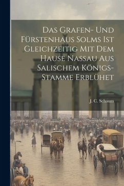 Das Grafen- Und Fürstenhaus Solms Ist Gleichzeitig Mit Dem Hause Nassau Aus Salischem Königs-stamme Erblühet - Schaum, J. C.