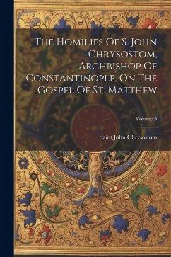 The Homilies Of S. John Chrysostom, Archbishop Of Constantinople, On The Gospel Of St. Matthew; Volume 3 - Chrysostom, Saint John