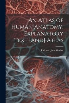 An Atlas of Human Anatomy. Explanatory Text [And] Atlas - Godlee, Rickman John