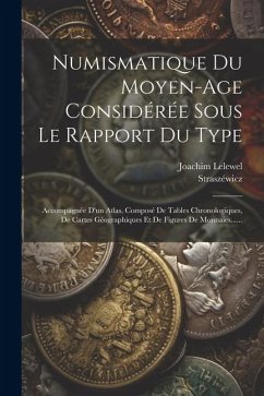 Numismatique Du Moyen-age Considérée Sous Le Rapport Du Type: Accompagnée D'un Atlas, Composé De Tables Chronologiques, De Cartes Géographiques Et De - Lelewel, Joachim; Straszéwicz