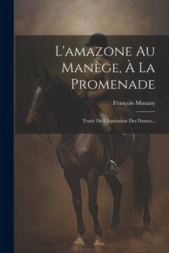 L'amazone Au Manège, À La Promenade: Traité De L'équitation Des Dames... - Musany, François