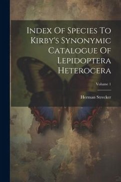 Index Of Species To Kirby's Synonymic Catalogue Of Lepidoptera Heterocera; Volume 1 - Strecker, Herman