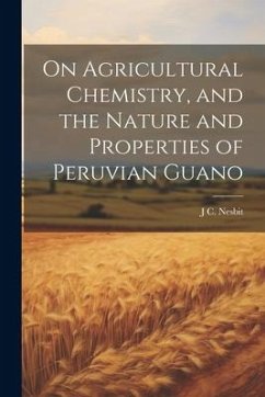 On Agricultural Chemistry, and the Nature and Properties of Peruvian Guano - Nesbit, J. C.