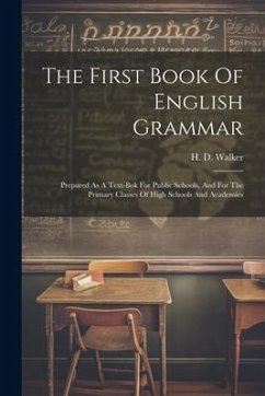 The First Book Of English Grammar: Prepared As A Text-bok For Public Schools, And For The Primary Classes Of High Schools And Academies - Walker, H. D.