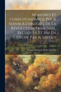 Mémoires Et Correspondance, Pour Servir À L'histoire De La Révolution Française, Recueillis Et Mis En Ordre Par A. Sayous - Pan, Jacques François Mallet Du