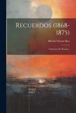 Recuerdos (1868-1875): Coleccion De Poesias... - Rey, Alfredo Vicenti