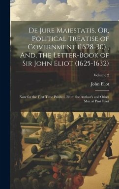 De Jure Maiestatis, Or, Political Treatise of Government (1628-30); And, the Letter-Book of Sir John Eliot (1625-1632): Now for the First Time Printed - Eliot, John