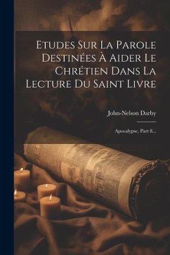 Etudes Sur La Parole Destinées À Aider Le Chrétien Dans La Lecture Du Saint Livre: Apocalypse, Part 8... - Darby, John-Nelson