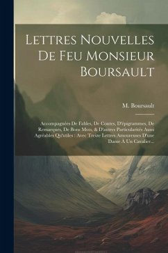 Lettres Nouvelles De Feu Monsieur Boursault: Accompagnées De Fables, De Contes, D'épigrammes, De Remarques, De Bons Mots, & D'autres Particularités Au - (Edme), Boursault M.