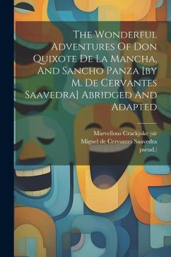 The Wonderful Adventures Of Don Quixote De La Mancha, And Sancho Panza [by M. De Cervantes Saavedra] Abridged And Adapted - (Sir, Marvellous Crackjoke; Pseud ).