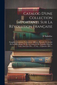 Catalog D'une Collection Importante Sur La Révolution Française: Pamphlets, Journaux, Caricatures, Affiches, Placards, Provenant De La Bibliothèque De - Nadaillac, B.