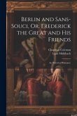 Berlin and Sans-Souci, Or, Frederick the Great and His Friends: An Historical Romance