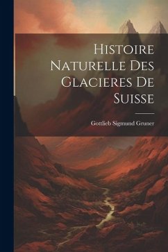 Histoire Naturelle Des Glacieres De Suisse - Gruner, Gottlieb Sigmund