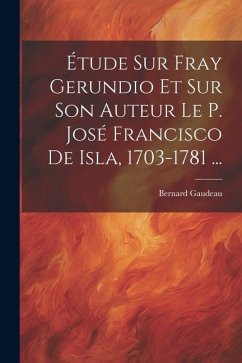 Étude Sur Fray Gerundio Et Sur Son Auteur Le P. José Francisco De Isla, 1703-1781 ... - Gaudeau, Bernard