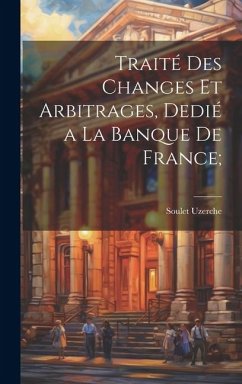 Traité des changes et arbitrages, dedié a la Banque de France; - Uzerche, Soulet