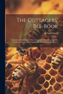 The Cottagers' Bee-book: Containing Remarks On The Conservative Bee-keeping, The Condition Of The Bee Considered, And How To Improve It