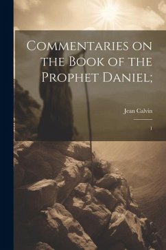 Commentaries on the Book of the Prophet Daniel;: 1 - Calvin, Jean