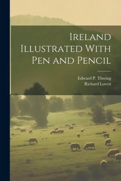 Ireland Illustrated With pen and Pencil - Lovett, Richard; Thwing, Edward P