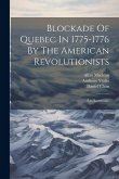 Blockade Of Quebec In 1775-1776 By The American Revolutionists: (les Bastonnais)