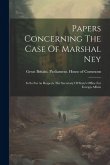 Papers Concerning The Case Of Marshal Ney: In So Far As Respects The Secretary Of State's Office For Foreign Affairs