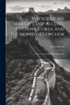 Voyage of His Majesty's Ship Alceste, to China, Corea, and the Island of Lewchew: With an Account of Her Shipwreck - M'Leod, John