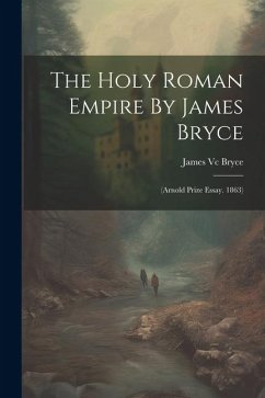 The Holy Roman Empire By James Bryce: (arnold Prize Essay. 1863) - Bryce, James VC