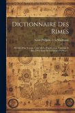 Dictionnaire Des Rimes: Précédé D'un Noveau Traité De La Versification Française Et Suivi D'un Essai Sur La Langue Poétique...