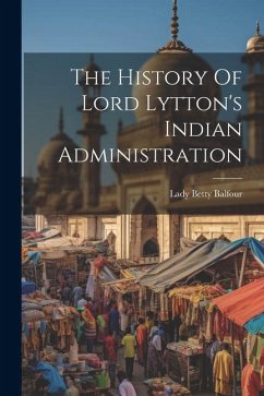 The History Of Lord Lytton's Indian Administration - Balfour, Lady Betty