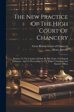 The New Practice Of The High Court Of Chancery: Relative To The Conduct Of Suits By Bill, Claim, Or Original Summons: And To Proceedings In The Judges - Jarman, Henry