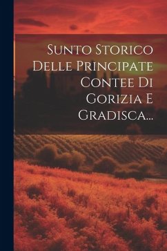 Sunto Storico Delle Principate Contee Di Gorizia E Gradisca... - Anonymous