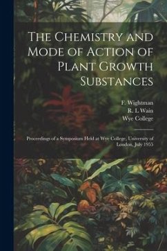 The Chemistry and Mode of Action of Plant Growth Substances; Proceedings of a Symposium Held at Wye College, University of London, July 1955 - Wain, R. L.; Wightman, F.