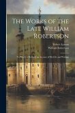 The Works of the Late William Robertson: To Which is Prefixed, an Account of his Life and Writings