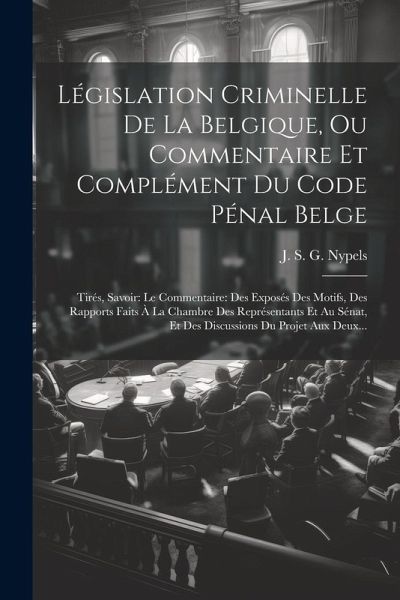 Législation Criminelle De La Belgique, Ou Commentaire Et Complément Du Code Pénal Belge