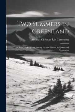 Two Summers in Greenland: An Artist's Adventures Among Ice and Islands, in Fjords and Mountains - Carstensen, Andreas Christian Riis