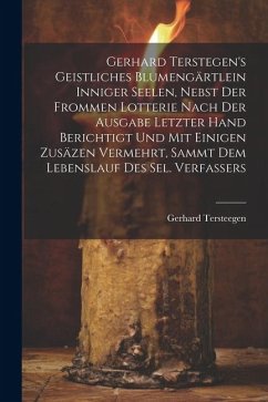 Gerhard Terstegen's Geistliches Blumengärtlein Inniger Seelen, Nebst Der Frommen Lotterie Nach Der Ausgabe Letzter Hand Berichtigt Und Mit Einigen Zus - Tersteegen, Gerhard