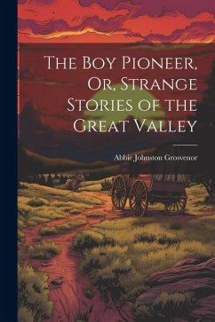 The Boy Pioneer, Or, Strange Stories of the Great Valley - Grosvenor, Abbie Johnston